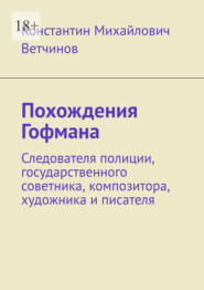 Похождения Гофмана. Следователя полиции, государственного советника, композитора, художника и писателя