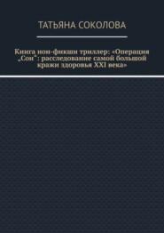 Книга нон-фикшн триллер: «Операция „Сон“: расследование самой большой кражи здоровья XXI века»