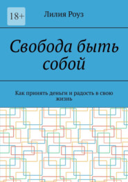 Свобода быть собой. Как принять деньги и радость в свою жизнь