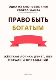 Право быть богатым. Жёсткая логика денег, без морали и оправданий