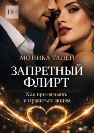 Запретный флирт. Как притягивать и нравиться людям