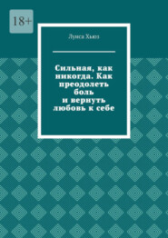 Сильная, как никогда. Как преодолеть боль и вернуть любовь к себе
