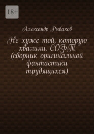 Не хуже той, которую хвалили. СОФТ (сборник оригинальной фантастики трудящихся)