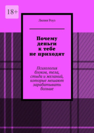 Почему деньги к тебе не приходят. Психология блоков, тела, стыда и желаний, которые мешают зарабатывать больше
