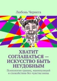 Хватит соглашаться – искусство быть неудобным. Психология границ, манипуляций и спокойствия без чувства вины
