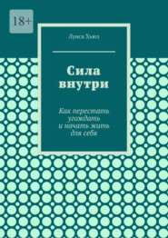 Сила внутри. Как перестать угождать и начать жить для себя