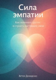 Сила эмпатии: Как понимать других и строить настоящие связи