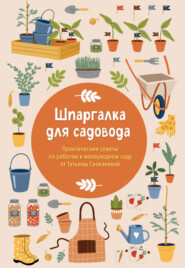 Шпаргалка для садовода. Практические советы по работам в малоуходном саду от Татьяны Селезневой