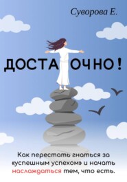 Достаточно! Как перестать гнаться за "успешным успехом" и начать наслаждаться тем, что есть