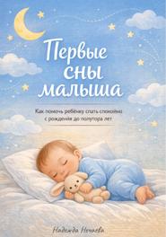 Первые сны малыша. Как помочь ребёнку спать спокойно с рождения до полутора лет