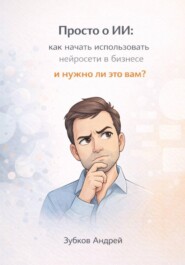 Просто о ИИ: как начать использовать нейросети в бизнесе и нужно ли это вам?