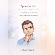 Просто о ИИ: как начать использовать нейросети в бизнесе и нужно ли это вам?