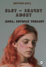 Бьет – значит любит. Ложь, которая убивает