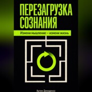 Перезагрузка сознания: Измени мышление – измени жизнь