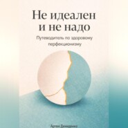 Не идеален и не надо: Путеводитель по здоровому перфекционизму