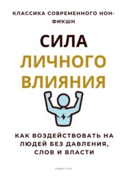 Сила личного влияния. Как воздействовать на людей без давления, слов и власти
