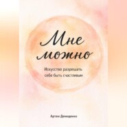Мне можно: Искусство разрешать себе быть счастливым