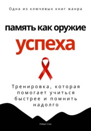 Память как оружие успеха. Тренировка, которая помогает учиться быстрее и помнить надолго