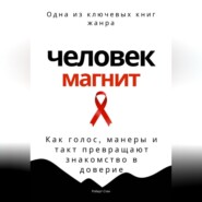 Человек-магнит. Как голос, манеры и такт превращают знакомство в доверие
