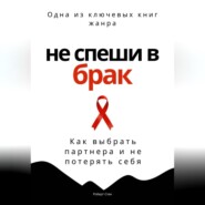 Не спеши в брак. Как выбрать партнера и не потерять себя