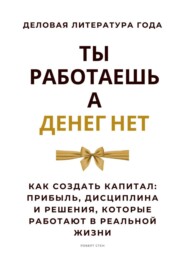 Ты работаешь – а денег нет. Как создать капитал: прибыль, дисциплина и решения, которые работают в реальной жизни