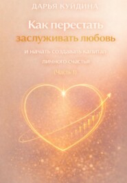 Как перестать заслуживать любовь и начать создавать капитал личного счастья (Часть 1)