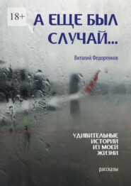 А еще был случай… Удивительные истории из моей жизни. Рассказы