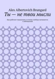 Ты – не твои мысли. Как работает мышление и почему свобода начинается с наблюдения
