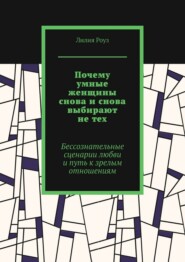 Почему умные женщины снова и снова выбирают не тех. Бессознательные сценарии любви и путь к зрелым отношениям