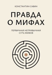 Правда о мифах. Первичная непривычная суть мифов
