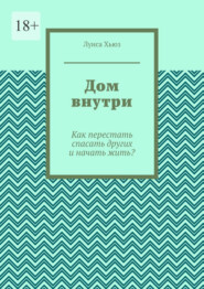 Дом внутри. Как перестать спасать других и начать жить?
