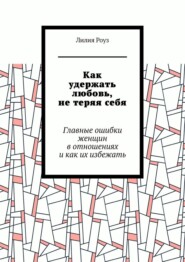 Как удержать любовь, не теряя себя. Главные ошибки женщин в отношениях и как их избежать