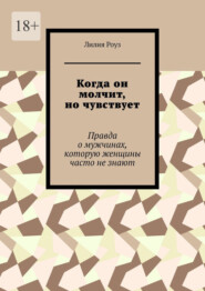Когда он молчит, но чувствует. Правда о мужчинах, которую женщины часто не знают