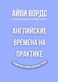 Английские времена на практике. Грамматика и повседневные фразы