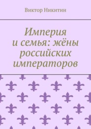 Империя и семья: жёны российских императоров