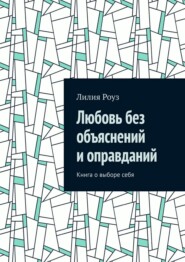 Любовь без объяснений и оправданий. Книга о выборе себя