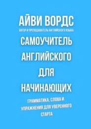 Самоучитель английского для начинающих. Грамматика, слова и упражнения для уверенного старта