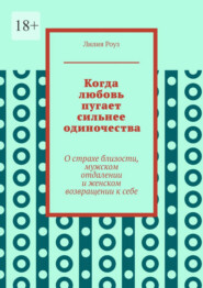 Когда любовь пугает сильнее одиночества. О страхе близости, мужском отдалении и женском возвращении к себе