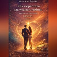 Как перестать заслуживать любовь и начать строить свой капитал (Часть 1)