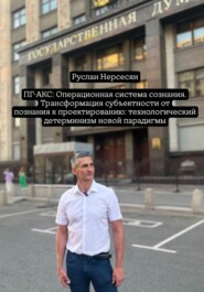 ПГ-АКС: Операционная система сознания. Трансформация субъектности от познания к проектированию: технологический детерминизм новой парадигмы