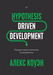 Hypothesis-Driven Development. Продуктовые гипотезы в разработке (+ epub)