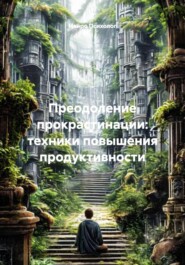 Преодоление прокрастинации: техники повышения продуктивности
