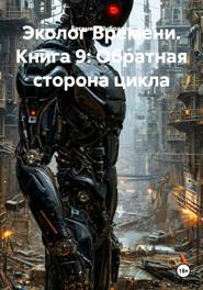 Эколог Времени. Книга 9: Обратная сторона цикла