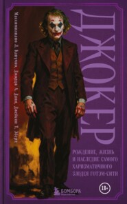 Джокер. Рождение, жизнь и наследие самого харизматичного злодея Готэм-Сити