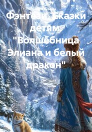 Фэнтези. Сказки детям. «Волшебница Элиана и белый дракон»