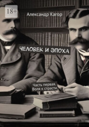 Человек и эпоха. Часть первая. Воля к страсти