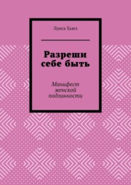 Разреши себе быть. Манифест женской подлинности