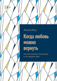 Когда любовь можно вернуть. Как восстановить отношения и не потерять себя