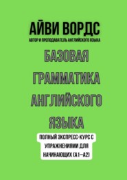 Базовая грамматика английского языка. Полный экспресс-курс с упражнениями для начинающих (A1–A2)