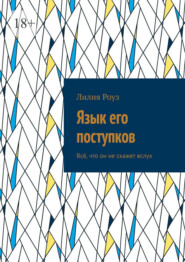 Язык его поступков. Всё, что он не скажет вслух